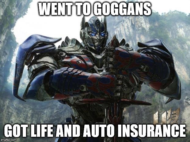 Transformers | WENT TO GOGGANS; GOT LIFE AND AUTO INSURANCE | image tagged in transformers | made w/ Imgflip meme maker