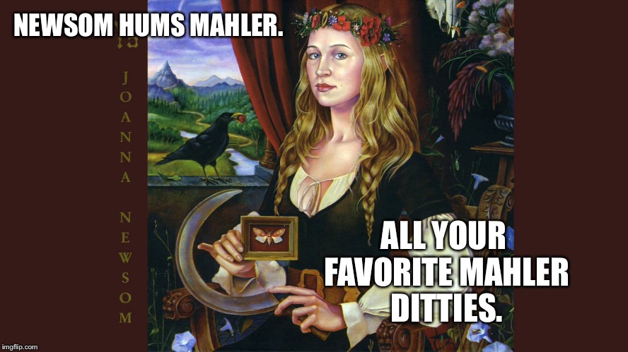 Newsom Hums Mahler | NEWSOM HUMS MAHLER. ALL YOUR FAVORITE MAHLER DITTIES. | image tagged in bad music | made w/ Imgflip meme maker