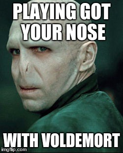 Voldemort | PLAYING GOT YOUR NOSE; WITH VOLDEMORT | image tagged in voldemort | made w/ Imgflip meme maker