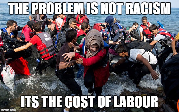 THE PROBLEM IS NOT RACISM; ITS THE COST OF LABOUR | made w/ Imgflip meme maker