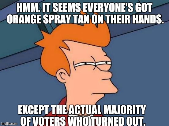 Futurama Fry Meme | HMM. IT SEEMS EVERYONE'S GOT ORANGE SPRAY TAN ON THEIR HANDS. EXCEPT THE ACTUAL MAJORITY OF VOTERS WHO TURNED OUT. | image tagged in memes,futurama fry | made w/ Imgflip meme maker