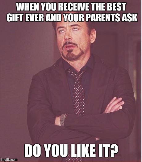 Really? | WHEN YOU RECEIVE THE BEST GIFT EVER AND YOUR PARENTS ASK; DO YOU LIKE IT? | image tagged in memes,face you make robert downey jr | made w/ Imgflip meme maker