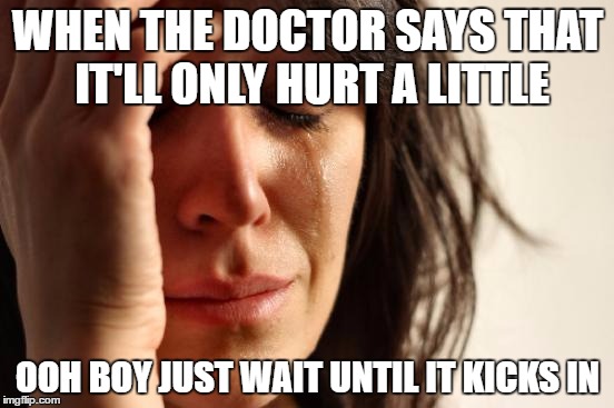Hey I just got two state required shots in both of my arms | WHEN THE DOCTOR SAYS THAT IT'LL ONLY HURT A LITTLE; OOH BOY JUST WAIT UNTIL IT KICKS IN | image tagged in memes,first world problems,getting a shot | made w/ Imgflip meme maker