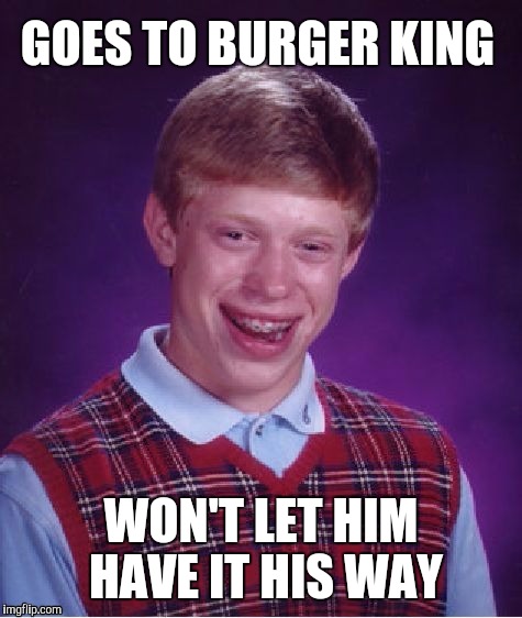 Bad luck brian | GOES TO BURGER KING; WON'T LET HIM HAVE IT HIS WAY | image tagged in bad luck brian | made w/ Imgflip meme maker