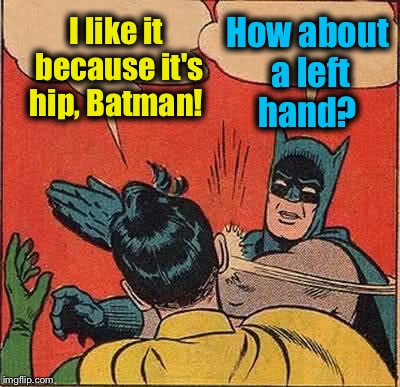 Batman Slapping Robin Meme | I like it because it's hip, Batman! How about a left hand? | image tagged in memes,batman slapping robin | made w/ Imgflip meme maker