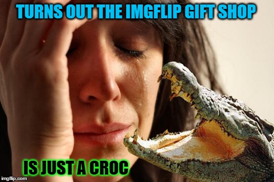 TURNS OUT THE IMGFLIP GIFT SHOP IS JUST A CROC | made w/ Imgflip meme maker