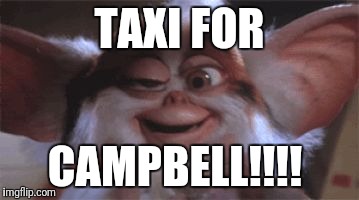 drunk gremlin | TAXI FOR; CAMPBELL!!!! | image tagged in drunk gremlin | made w/ Imgflip meme maker