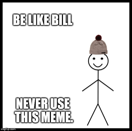 Be Like Bill Meme | BE LIKE BILL; NEVER USE THIS MEME. | image tagged in memes,be like bill | made w/ Imgflip meme maker