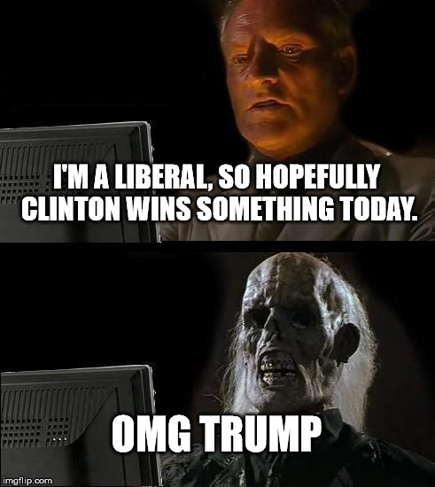 I'll Just Wait Here Meme | I'M A LIBERAL, SO HOPEFULLY CLINTON WINS SOMETHING TODAY. OMG TRUMP | image tagged in memes,ill just wait here | made w/ Imgflip meme maker