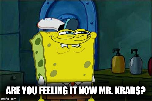 Don't You Squidward Meme | ARE YOU FEELING IT NOW MR. KRABS? | image tagged in memes,dont you squidward | made w/ Imgflip meme maker