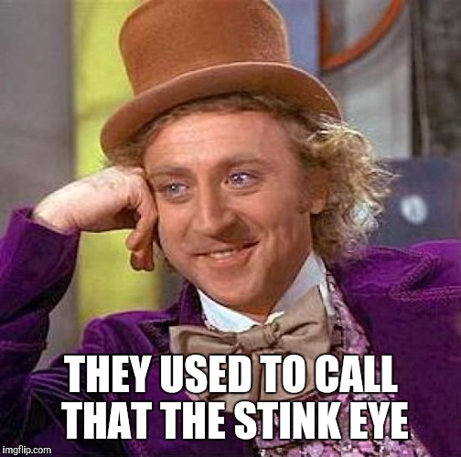 Creepy Condescending Wonka Meme | THEY USED TO CALL THAT THE STINK EYE | image tagged in memes,creepy condescending wonka | made w/ Imgflip meme maker