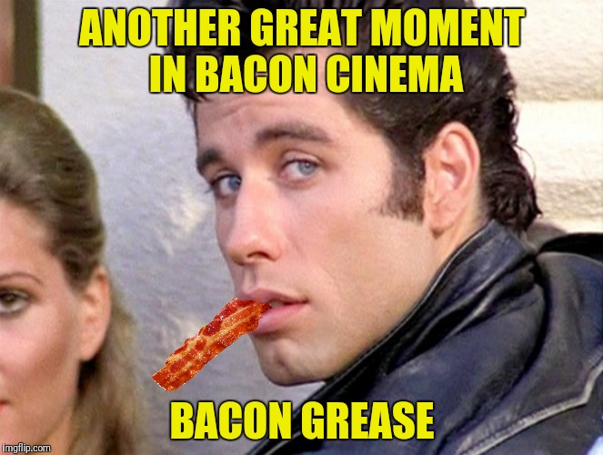 ANOTHER GREAT MOMENT IN BACON CINEMA BACON GREASE | made w/ Imgflip meme maker