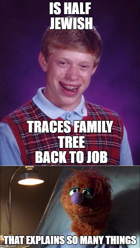 IS HALF JEWISH; TRACES FAMILY TREE BACK TO JOB; THAT EXPLAINS SO MANY THINGS | image tagged in memes,bad luck brian,scrubs muppet that explains x,jewish,job | made w/ Imgflip meme maker