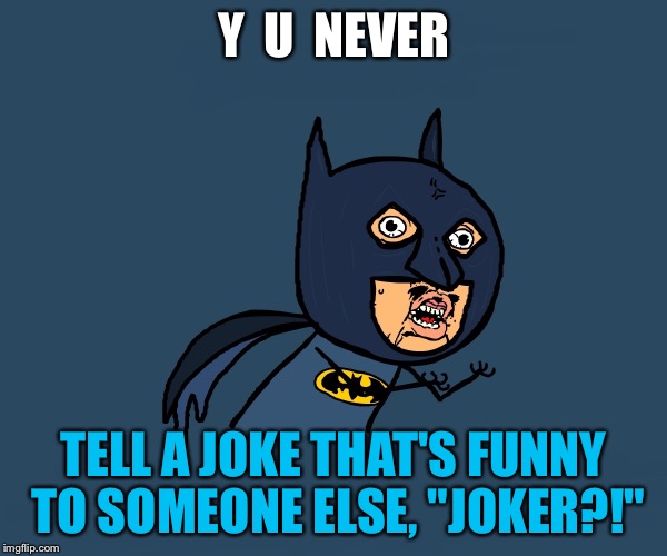 Y  U  NEVER TELL A JOKE THAT'S FUNNY TO SOMEONE ELSE, "JOKER?!" | made w/ Imgflip meme maker