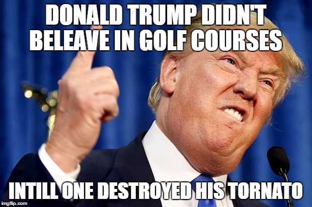 GOLF COURSEZ | DONALD TRUMP DIDN'T BELEAVE IN GOLF COURSES; INTILL ONE DESTROYED HIS TORNATO | image tagged in donald trump,donald trump golf course meme | made w/ Imgflip meme maker