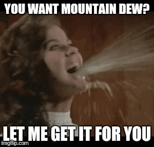 YOU WANT MOUNTAIN DEW? LET ME GET IT FOR YOU | image tagged in mountain dew | made w/ Imgflip meme maker