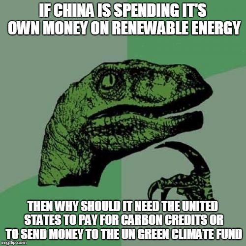 Why do they need US tax dollars? | IF CHINA IS SPENDING IT'S OWN MONEY ON RENEWABLE ENERGY; THEN WHY SHOULD IT NEED THE UNITED STATES TO PAY FOR CARBON CREDITS OR TO SEND MONEY TO THE UN GREEN CLIMATE FUND | image tagged in memes,philosoraptor,paris climate deal,paris accord | made w/ Imgflip meme maker