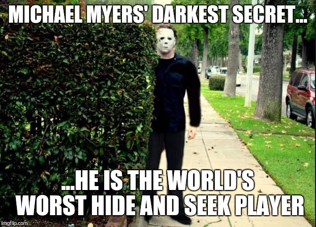 Michael Myers Bush Stalking | MICHAEL MYERS' DARKEST SECRET... ...HE IS THE WORLD'S WORST HIDE AND SEEK PLAYER | image tagged in michael myers bush stalking,memes | made w/ Imgflip meme maker