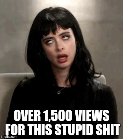 OVER 1,500 VIEWS FOR THIS STUPID SHIT | image tagged in kristen ritter | made w/ Imgflip meme maker