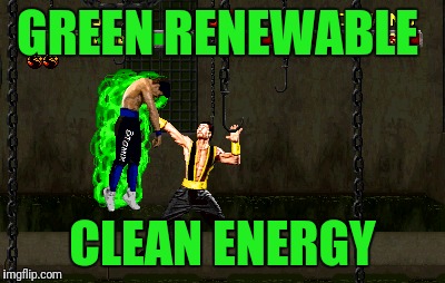 GREEN RENEWABLE; CLEAN ENERGY | image tagged in mortal kombat,green energy,environmental,funny memes,dank memes | made w/ Imgflip meme maker