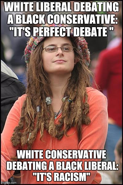 College Liberal with Double Standards | WHITE LIBERAL DEBATING A BLACK CONSERVATIVE: "IT'S PERFECT DEBATE "; WHITE CONSERVATIVE DEBATING A BLACK LIBERAL: "IT'S RACISM" | image tagged in memes,college liberal | made w/ Imgflip meme maker