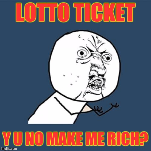 Y U No | LOTTO TICKET; Y U NO MAKE ME RICH? | image tagged in memes,y u no | made w/ Imgflip meme maker