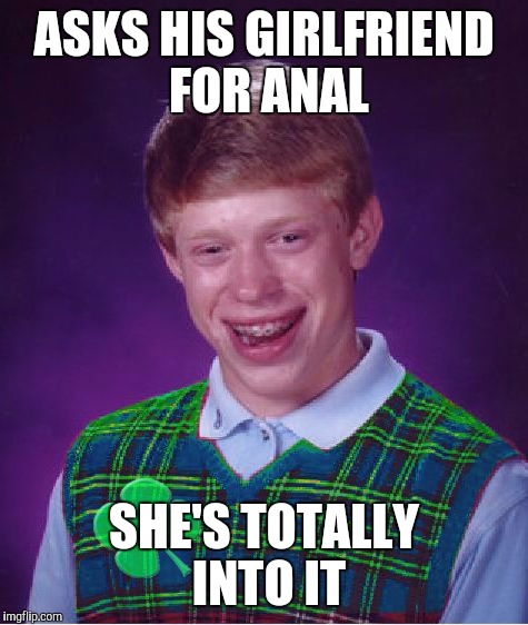 When NSFW Filth Week collides with Good Luck Brian Week... That's as good as luck gets!  | ASKS HIS GIRLFRIEND FOR ANAL; SHE'S TOTALLY INTO IT | image tagged in good luck brian,nsfw filth week,anal,jbmemegeek | made w/ Imgflip meme maker