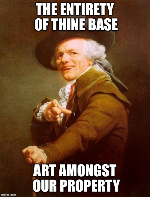 Joseph Ducreux | THE ENTIRETY OF THINE BASE; ART AMONGST OUR PROPERTY | image tagged in memes,joseph ducreux | made w/ Imgflip meme maker