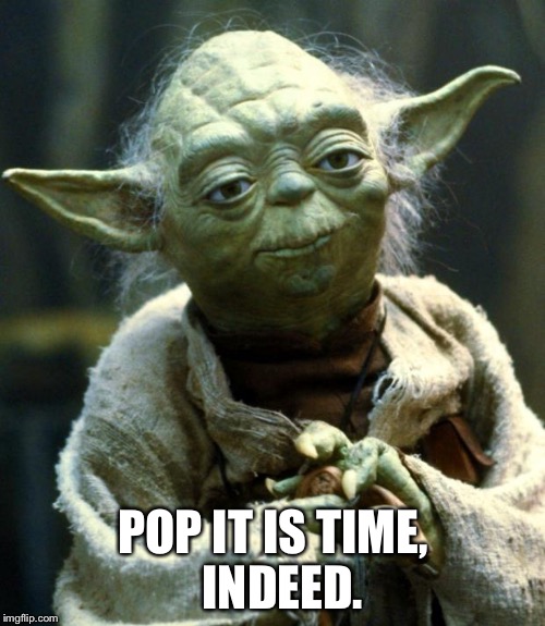 Star Wars Yoda Meme | POP IT IS TIME,  INDEED. | image tagged in memes,star wars yoda | made w/ Imgflip meme maker