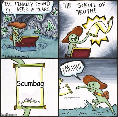 The Scroll Of Truth Meme | Scumbag | image tagged in the scroll of truth | made w/ Imgflip meme maker