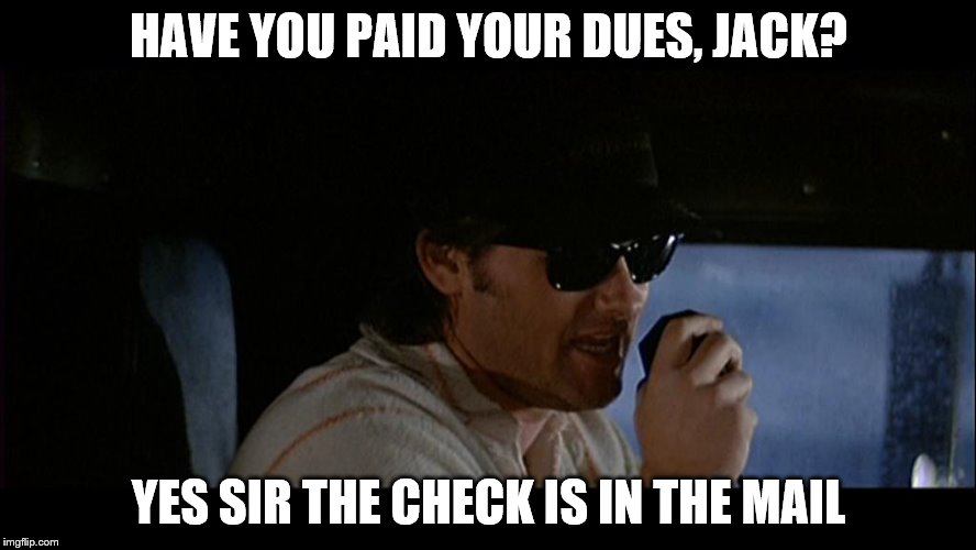Dues Jack | HAVE YOU PAID YOUR DUES, JACK? YES SIR THE CHECK IS IN THE MAIL | image tagged in big trouble in little china | made w/ Imgflip meme maker
