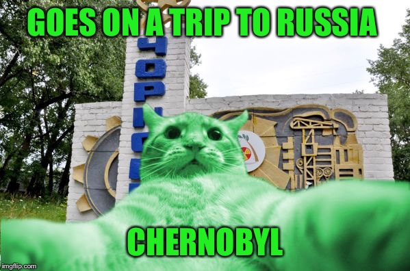 RayCat in Chernobyl | GOES ON A TRIP TO RUSSIA CHERNOBYL | image tagged in raycat in chernobyl | made w/ Imgflip meme maker