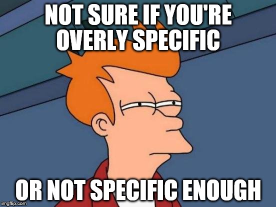 Specific Enough | NOT SURE IF YOU'RE OVERLY SPECIFIC; OR NOT SPECIFIC ENOUGH | image tagged in memes,futurama fry | made w/ Imgflip meme maker
