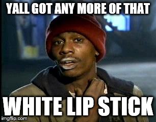 Y'all Got Any More Of That Meme | YALL GOT ANY MORE OF THAT; WHITE LIP STICK | image tagged in memes,yall got any more of | made w/ Imgflip meme maker