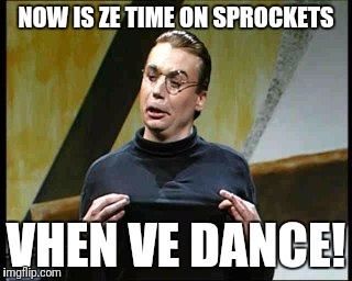 NOW IS ZE TIME ON SPROCKETS VHEN VE DANCE! | made w/ Imgflip meme maker