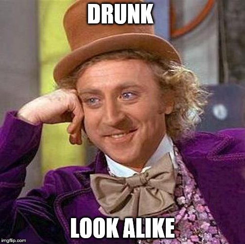Creepy Condescending Wonka | DRUNK; LOOK ALIKE | image tagged in memes,creepy condescending wonka | made w/ Imgflip meme maker