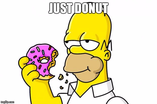 Homer Simpson Donut | JUST DONUT | image tagged in homer simpson donut | made w/ Imgflip meme maker