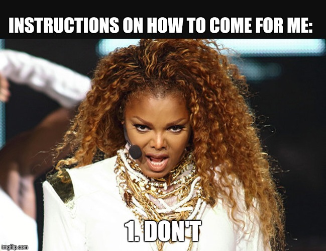 INSTRUCTIONS ON HOW TO COME FOR ME:; 1. DON'T | image tagged in janet jackson | made w/ Imgflip meme maker