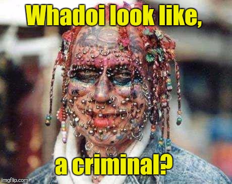 body-pierce.jpg | Whadoi look like, a criminal? | image tagged in body-piercejpg | made w/ Imgflip meme maker