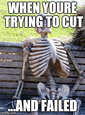 Waiting Skeleton Meme | WHEN YOURE TRYING TO CUT; ...AND FAILED | image tagged in memes,waiting skeleton | made w/ Imgflip meme maker