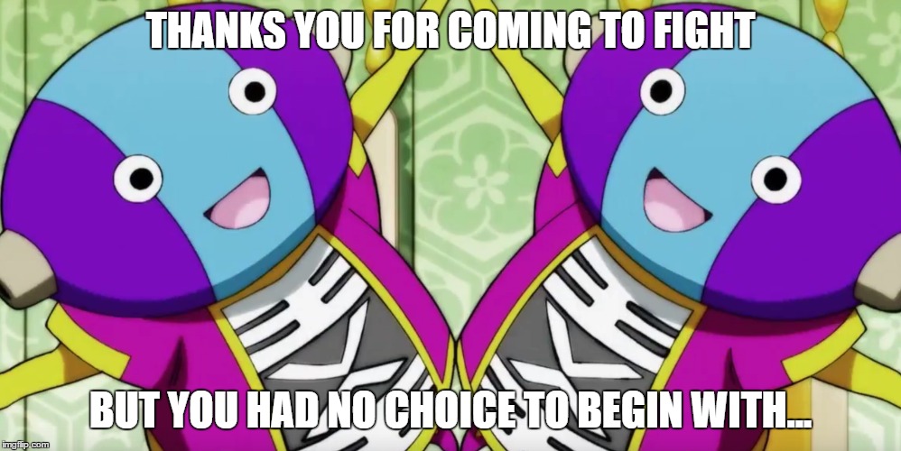 THANKS YOU FOR COMING TO FIGHT; BUT YOU HAD NO CHOICE TO BEGIN WITH... | image tagged in dragonball,dragon ball super,dragon ball z,dragonball z | made w/ Imgflip meme maker