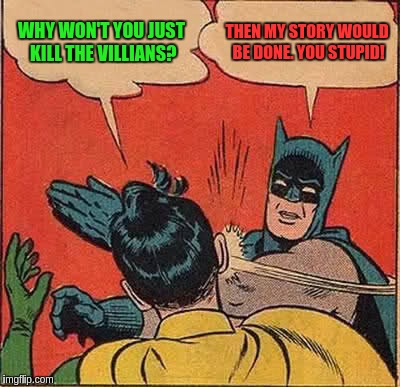 Why Batman does not kill | WHY WON'T YOU JUST KILL THE VILLIANS? THEN MY STORY WOULD BE DONE. YOU STUPID! | image tagged in memes,batman slapping robin,funny,batman,robin,serial | made w/ Imgflip meme maker