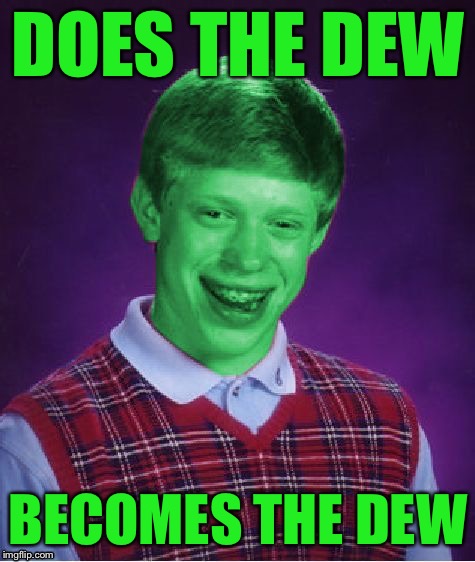 Bad Luck Brian (Radioactive) | DOES THE DEW; BECOMES THE DEW | image tagged in bad luck brian radioactive,memes | made w/ Imgflip meme maker