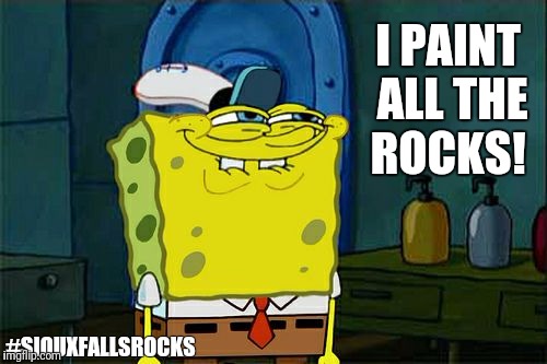 Don't You Squidward Meme | I PAINT ALL THE ROCKS! #SIOUXFALLSROCKS | image tagged in memes,dont you squidward | made w/ Imgflip meme maker