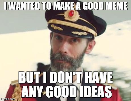Captain Obvious | I WANTED TO MAKE A GOOD MEME; BUT I DON'T HAVE ANY GOOD IDEAS | image tagged in captain obvious | made w/ Imgflip meme maker