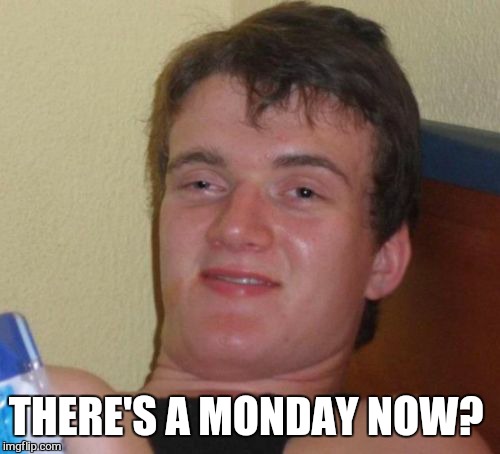 10 Guy Meme | THERE'S A MONDAY NOW? | image tagged in memes,10 guy | made w/ Imgflip meme maker