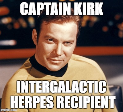 CAPTAIN KIRK; INTERGALACTIC HERPES RECIPIENT | image tagged in memes,funny memes,captain kirk,star trek | made w/ Imgflip meme maker