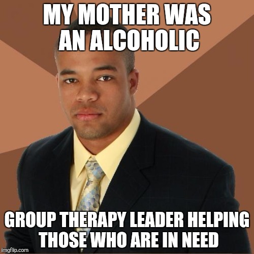 Helped my father too by letting him talk.
So he wouldn't stress at his meetings |  MY MOTHER WAS AN ALCOHOLIC; GROUP THERAPY LEADER HELPING THOSE WHO ARE IN NEED | image tagged in successful black guy | made w/ Imgflip meme maker