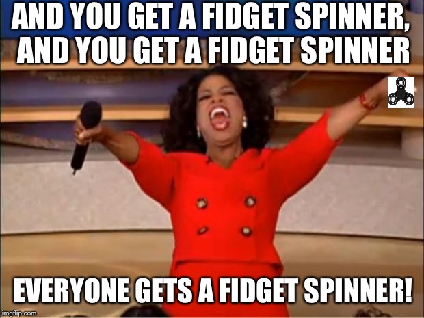 Fidgets For Free | AND YOU GET A FIDGET SPINNER, AND YOU GET A FIDGET SPINNER; EVERYONE GETS A FIDGET SPINNER! | image tagged in memes,oprah you get a,fidget spinner | made w/ Imgflip meme maker