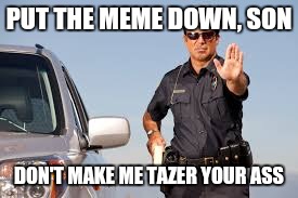PUT THE MEME DOWN, SON DON'T MAKE ME TAZER YOUR ASS | made w/ Imgflip meme maker